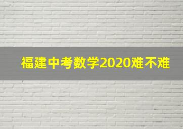 福建中考数学2020难不难