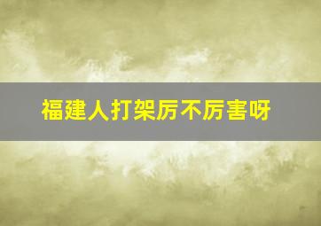 福建人打架厉不厉害呀