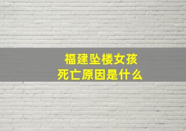 福建坠楼女孩死亡原因是什么