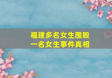 福建多名女生围殴一名女生事件真相