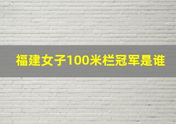 福建女子100米栏冠军是谁