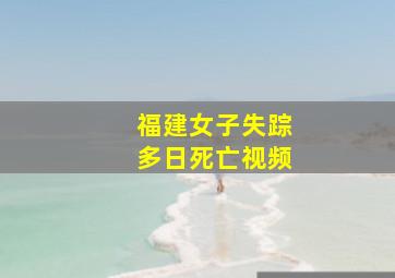 福建女子失踪多日死亡视频