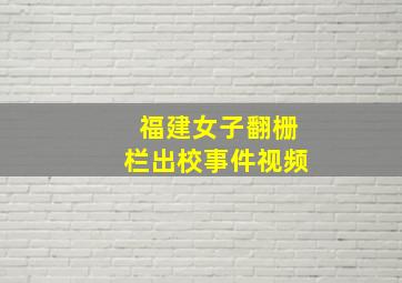 福建女子翻栅栏出校事件视频