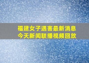 福建女子遇害最新消息今天新闻联播视频回放