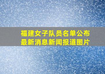 福建女子队员名单公布最新消息新闻报道图片