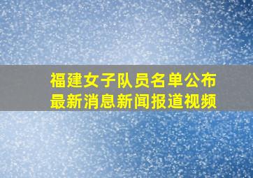 福建女子队员名单公布最新消息新闻报道视频