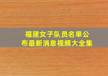 福建女子队员名单公布最新消息视频大全集