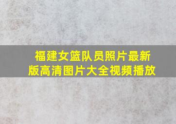 福建女篮队员照片最新版高清图片大全视频播放