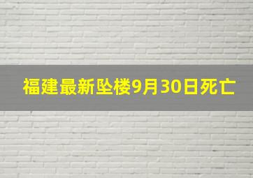 福建最新坠楼9月30日死亡