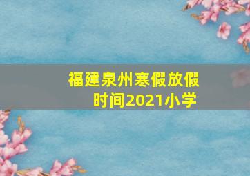 福建泉州寒假放假时间2021小学