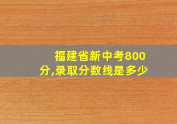 福建省新中考800分,录取分数线是多少