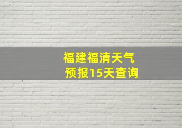 福建福清天气预报15天查询