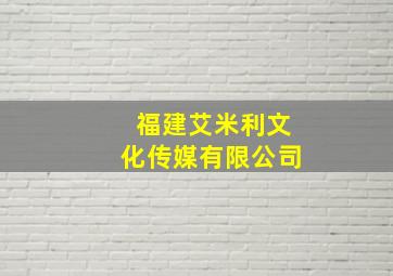 福建艾米利文化传媒有限公司