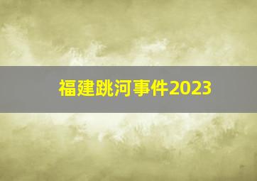 福建跳河事件2023