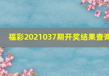 福彩2021037期开奖结果查询