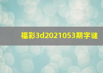 福彩3d2021053期字谜