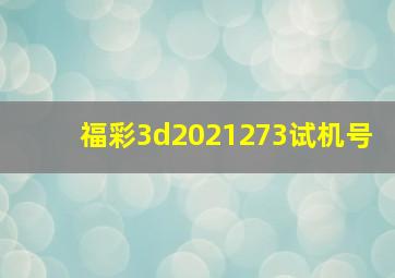 福彩3d2021273试机号