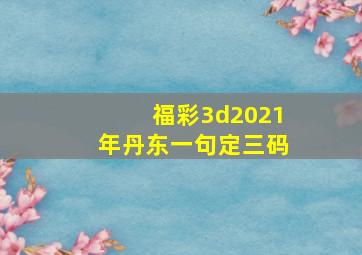 福彩3d2021年丹东一句定三码