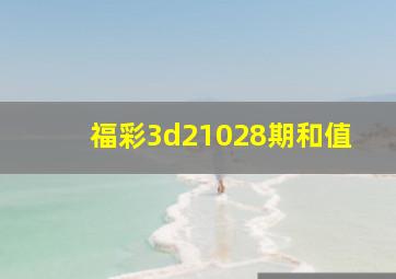 福彩3d21028期和值