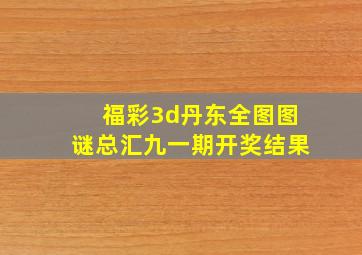 福彩3d丹东全图图谜总汇九一期开奖结果