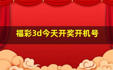 福彩3d今天开奖开机号