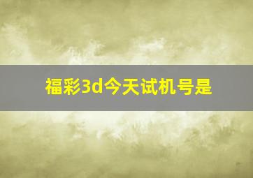 福彩3d今天试机号是