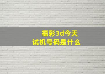 福彩3d今天试机号码是什么