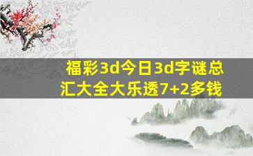 福彩3d今日3d字谜总汇大全大乐透7+2多钱