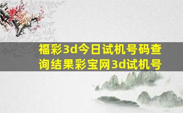 福彩3d今日试机号码查询结果彩宝网3d试机号