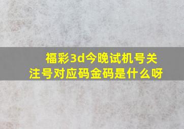 福彩3d今晚试机号关注号对应码金码是什么呀