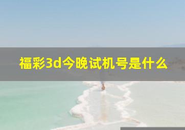 福彩3d今晚试机号是什么