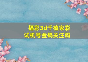 福彩3d千禧家彩试机号金码关注码