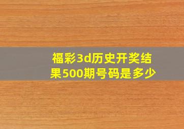 福彩3d历史开奖结果500期号码是多少