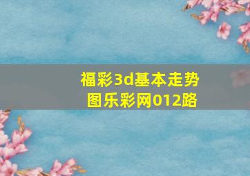 福彩3d基本走势图乐彩网012路