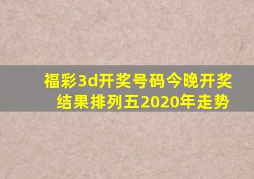 福彩3d开奖号码今晚开奖结果排列五2020年走势