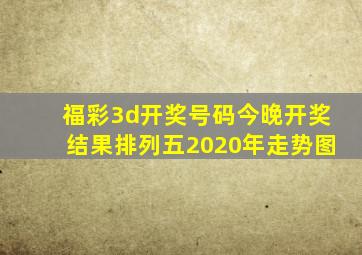 福彩3d开奖号码今晚开奖结果排列五2020年走势图