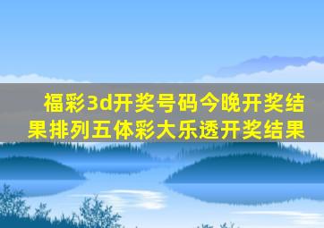 福彩3d开奖号码今晚开奖结果排列五体彩大乐透开奖结果