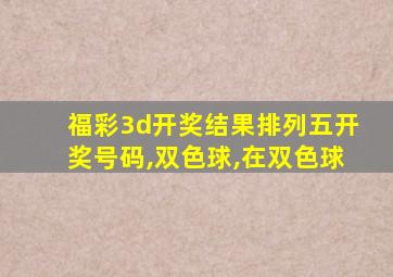 福彩3d开奖结果排列五开奖号码,双色球,在双色球