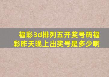 福彩3d排列五开奖号码福彩昨天晚上出奖号是多少啊