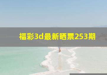 福彩3d最新晒票253期