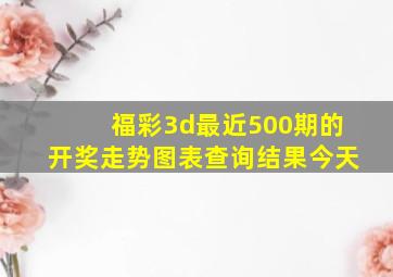 福彩3d最近500期的开奖走势图表查询结果今天