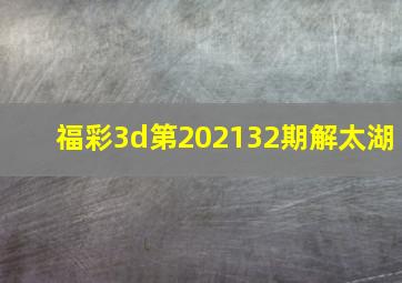 福彩3d第202132期解太湖