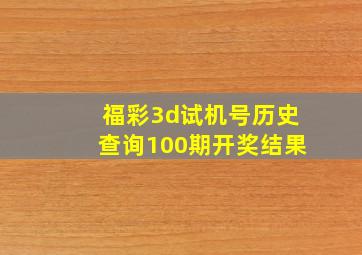 福彩3d试机号历史查询100期开奖结果