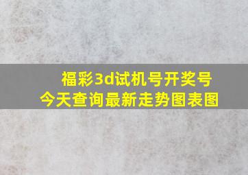 福彩3d试机号开奖号今天查询最新走势图表图