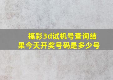 福彩3d试机号查询结果今天开奖号码是多少号