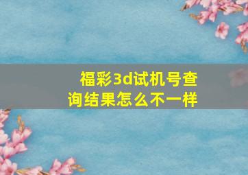 福彩3d试机号查询结果怎么不一样