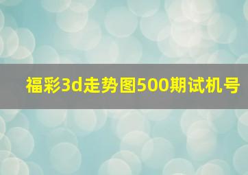 福彩3d走势图500期试机号