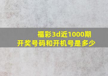 福彩3d近1000期开奖号码和开机号是多少