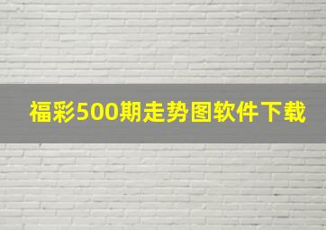 福彩500期走势图软件下载