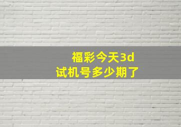 福彩今天3d试机号多少期了